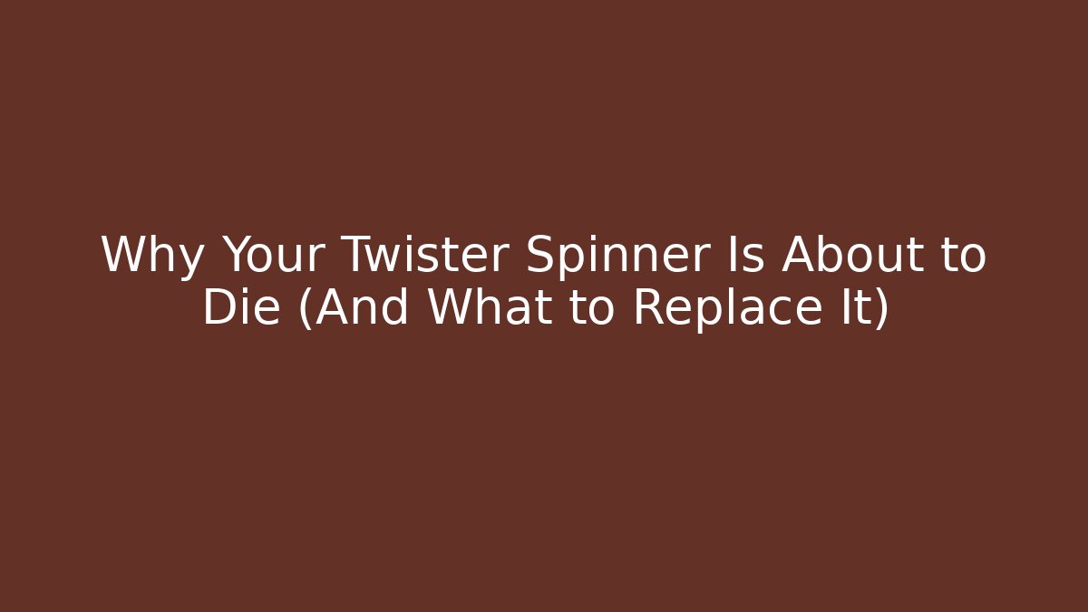 Why Your Twister Spinner Is About to Die (And What to Replace It)