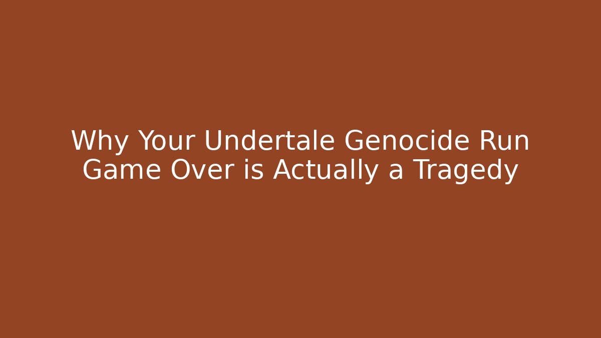 Why Your Undertale Genocide Run Game Over is Actually a Tragedy