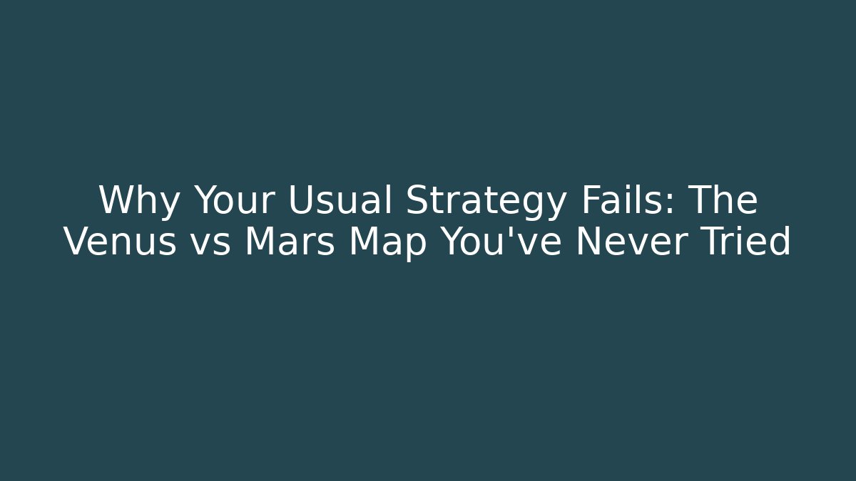 Why Your Usual Strategy Fails: The Venus vs Mars Map You've Never Tried
