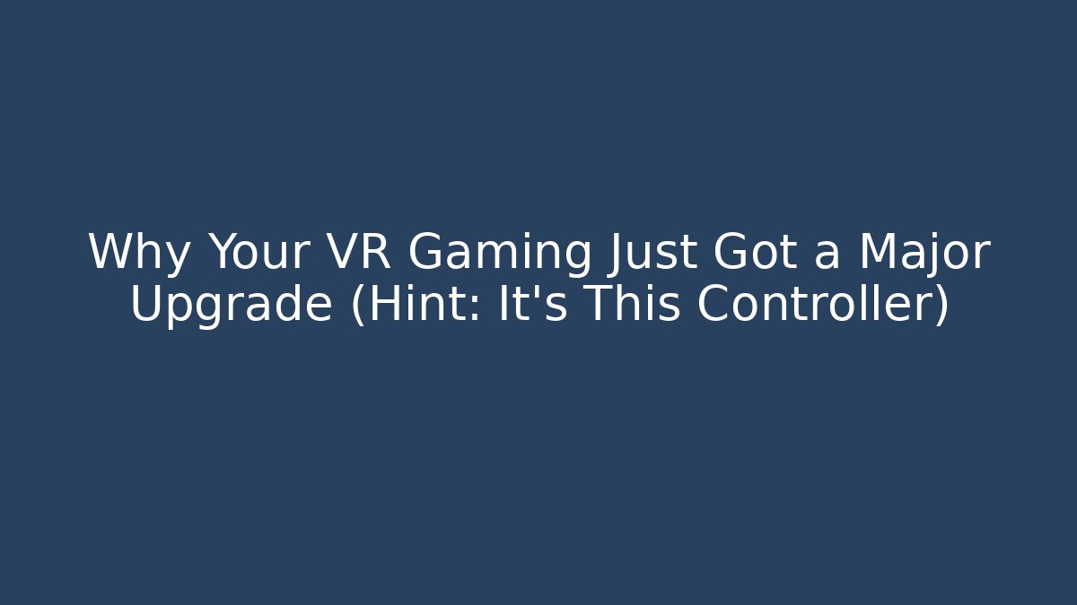 Why Your VR Gaming Just Got a Major Upgrade (Hint: It’s This Controller)