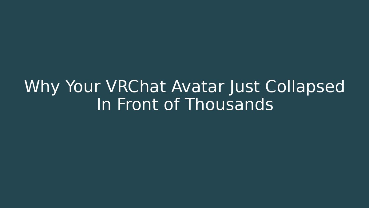 Why Your VRChat Avatar Just Collapsed In Front of Thousands