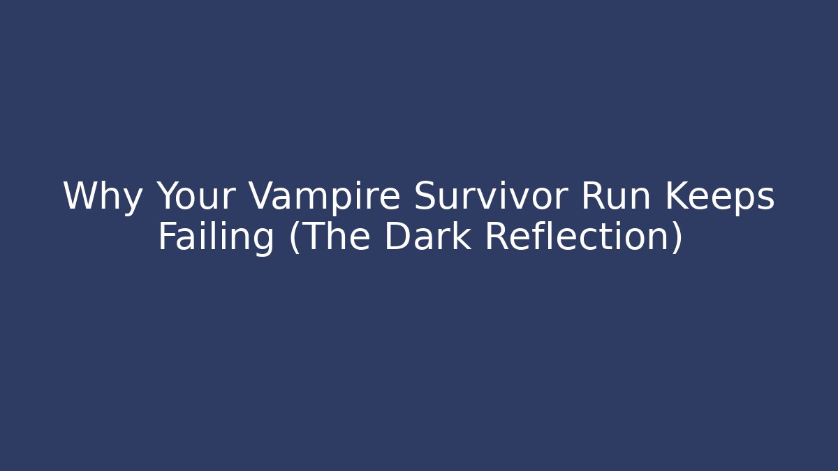 Why Your Vampire Survivor Run Keeps Failing (The Dark Reflection)