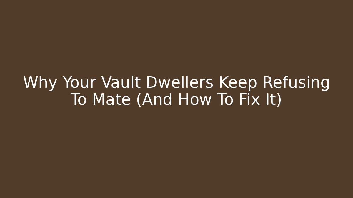 Why Your Vault Dwellers Keep Refusing To Mate (And How To Fix It)