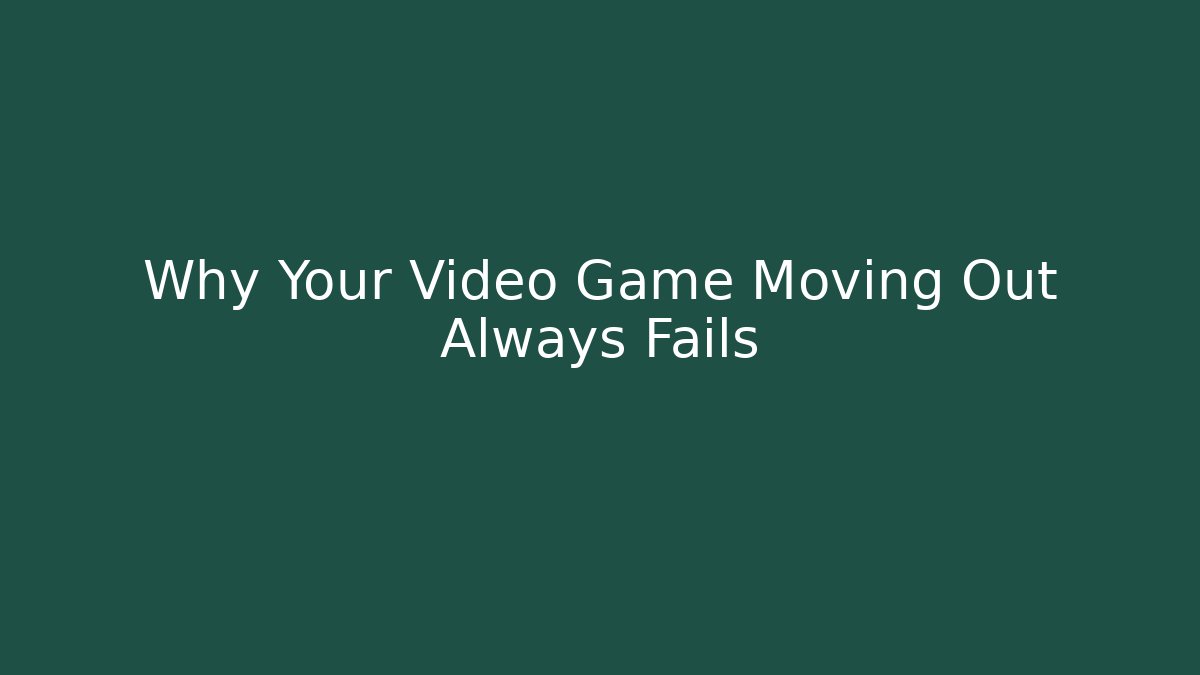 Why Your Video Game Moving Out Always Fails