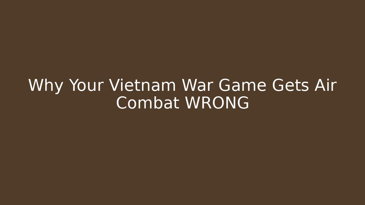 Why Your Vietnam War Game Gets Air Combat WRONG