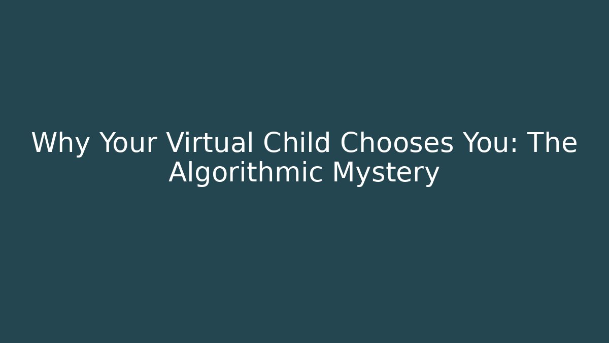 Why Your Virtual Child Chooses You: The Algorithmic Mystery