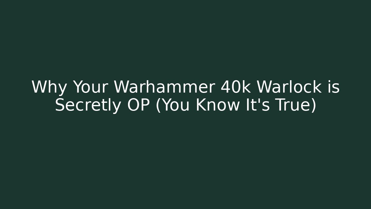 Why Your Warhammer 40k Warlock is Secretly OP (You Know It's True)