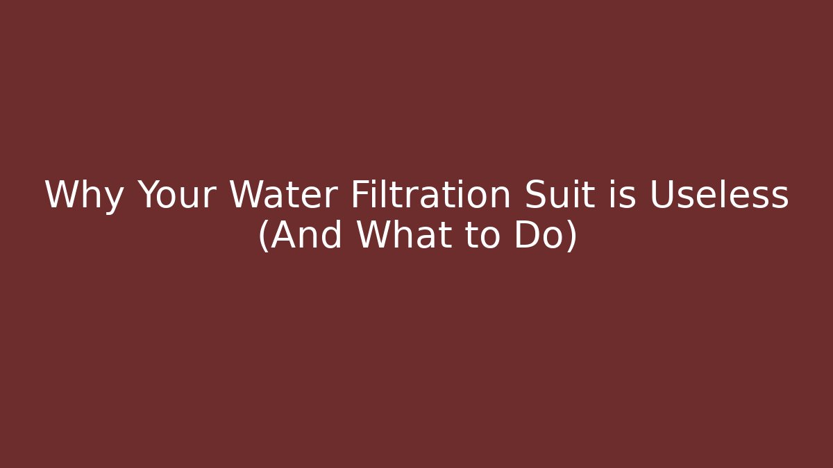 Why Your Water Filtration Suit is Useless (And What to Do)