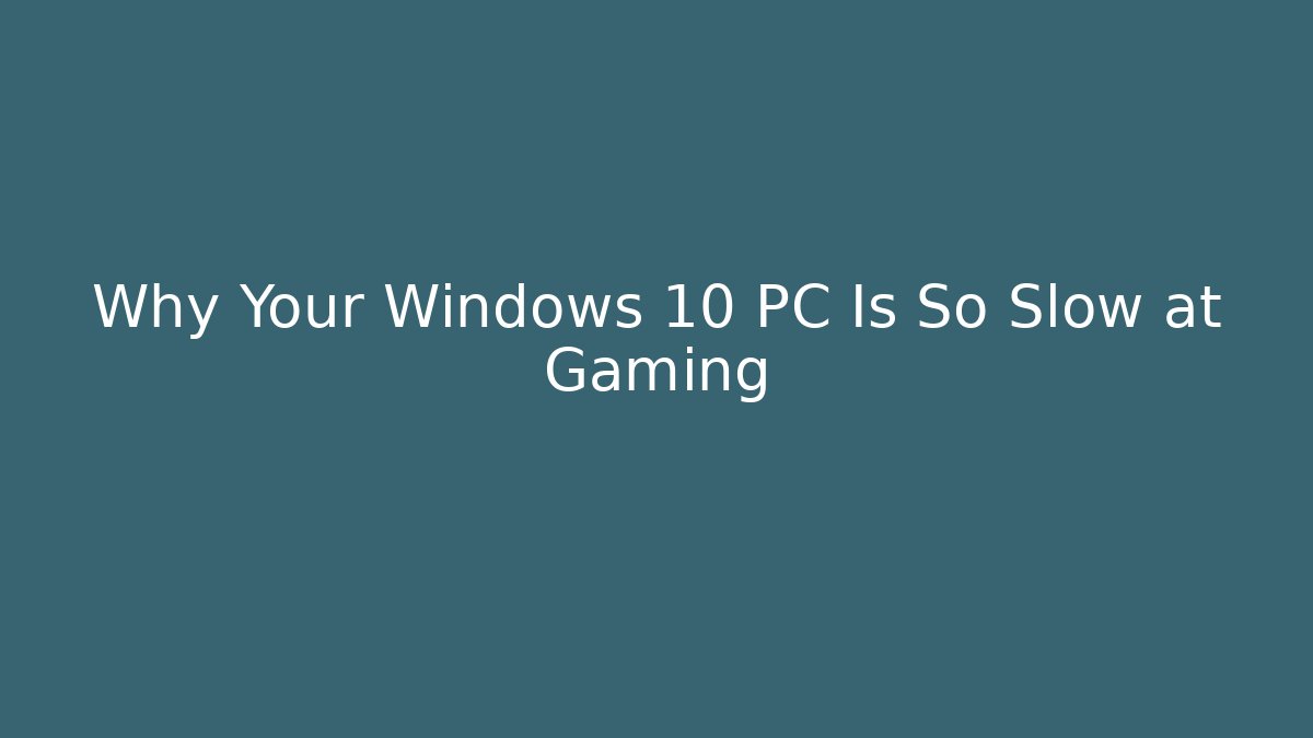 Why Your Windows 10 PC Is So Slow at Gaming