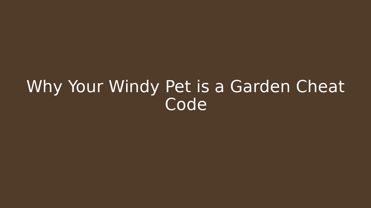 Why Your Windy Pet is a Garden Cheat Code
