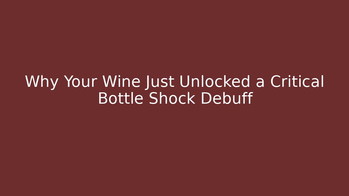 Why Your Wine Just Unlocked a Critical Bottle Shock Debuff