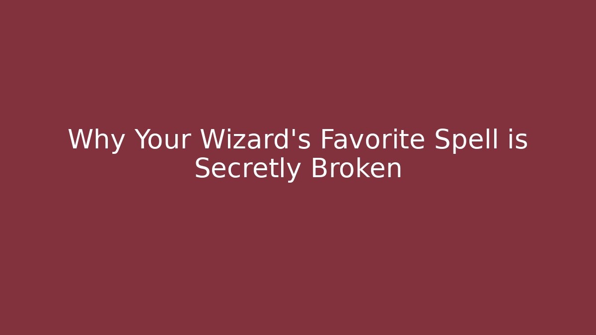 Why Your Wizard's Favorite Spell is Secretly Broken