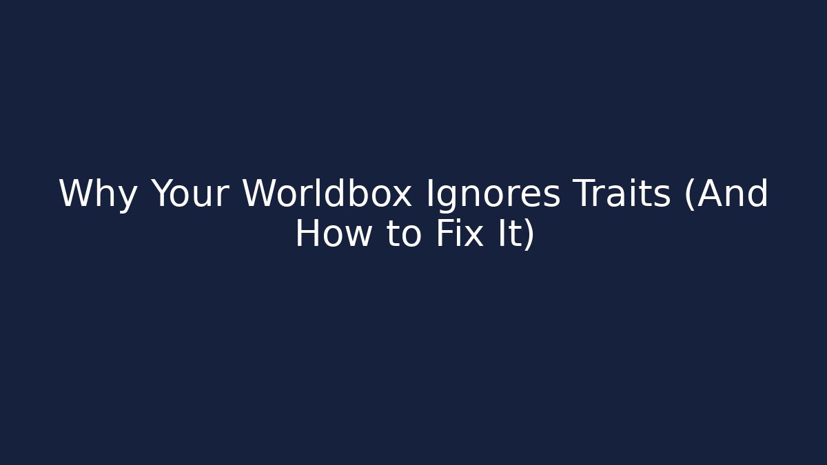 Why Your Worldbox Ignores Traits (And How to Fix It) - Create More Assets