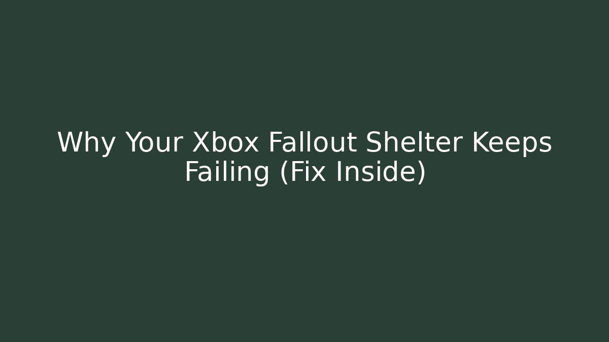 Why Your Xbox Fallout Shelter Keeps Failing (Fix Inside) - Create More Assets