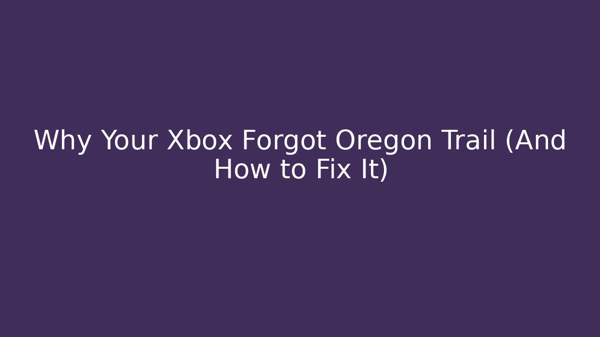 Why Your Xbox Forgot Oregon Trail (And How to Fix It) - Create More Assets