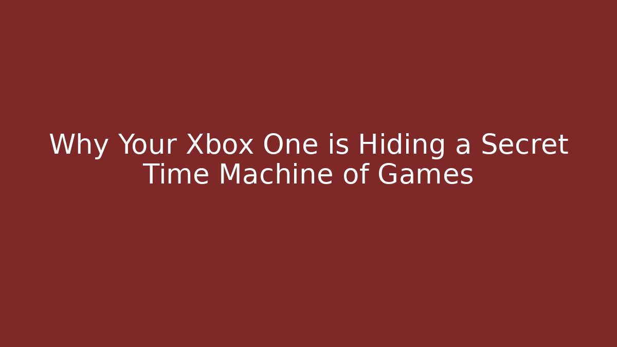Why Your Xbox One is Hiding a Secret Time Machine of Games