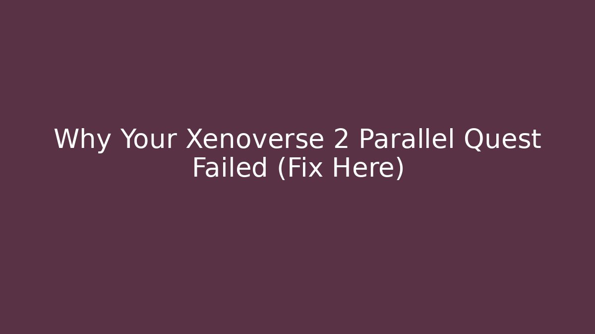 Why Your Xenoverse 2 Parallel Quest Failed (Fix Here) - Create More Assets
