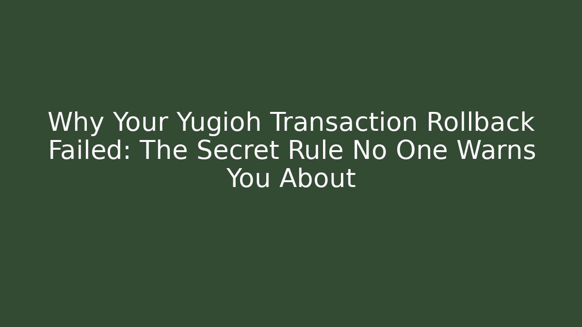 Why Your Yugioh Transaction Rollback Failed: The Secret Rule No One Warns You About