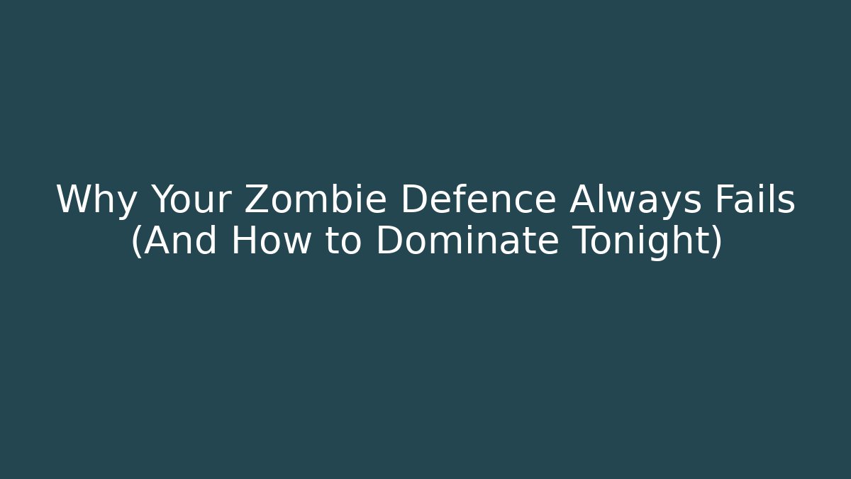 Why Your Zombie Defence Always Fails (And How to Dominate Tonight)