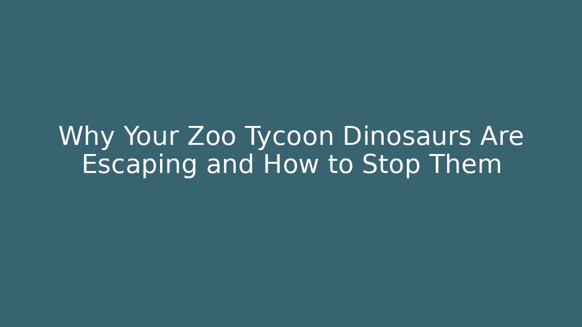 Why Your Zoo Tycoon Dinosaurs Are Escaping and How to Stop Them