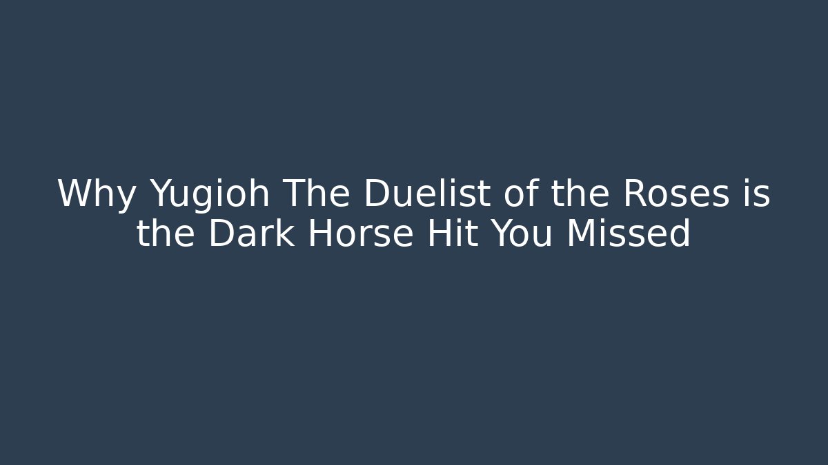 Why Yugioh The Duelist of the Roses is the Dark Horse Hit You Missed