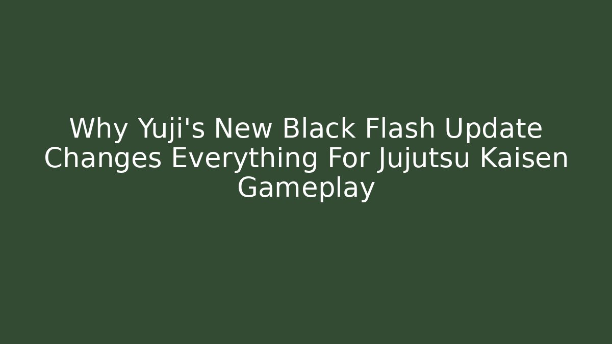 Why Yuji's New Black Flash Update Changes Everything For Jujutsu Kaisen Gameplay