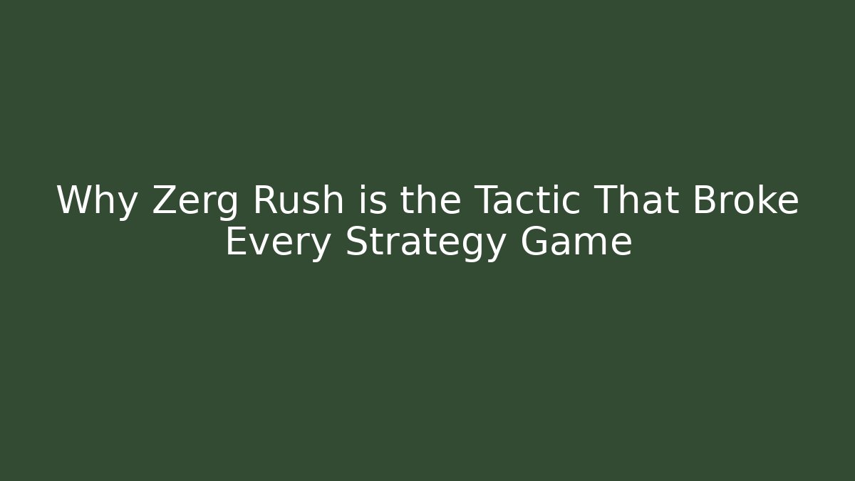 Why Zerg Rush is the Tactic That Broke Every Strategy Game