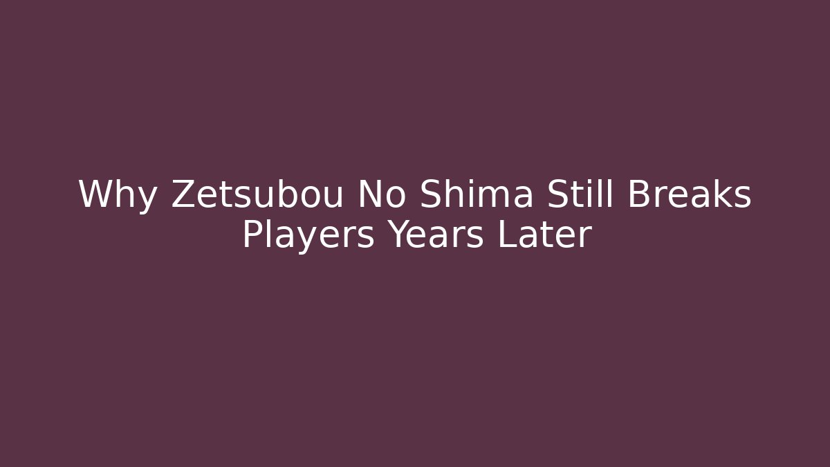 Why Zetsubou No Shima Still Breaks Players Years Later