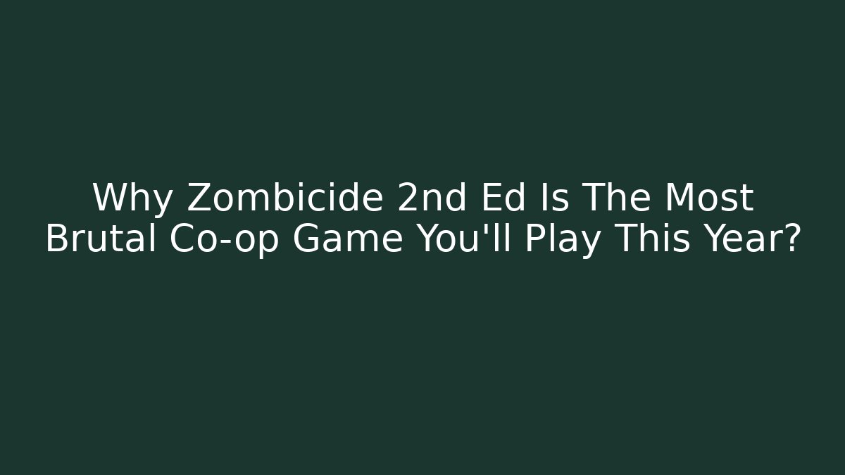 Why Zombicide 2nd Ed Is The Most Brutal Co-op Game You'll Play This Year?