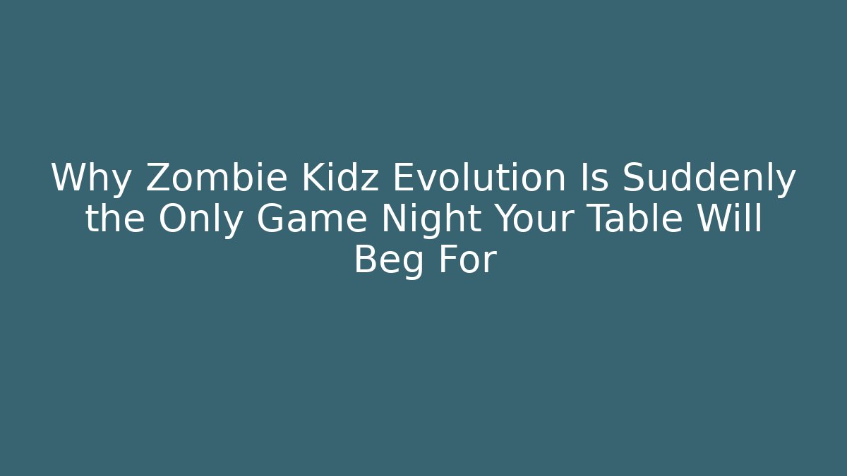 Why Zombie Kidz Evolution Is Suddenly the Only Game Night Your Table Will Beg For