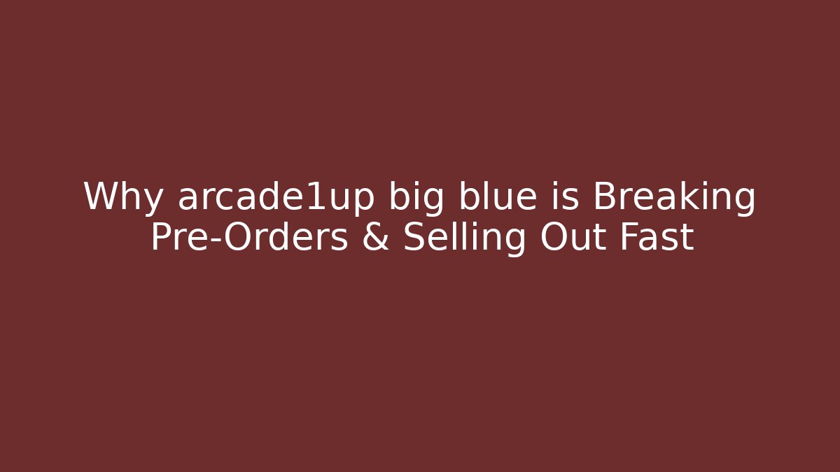 Why arcade1up big blue is Breaking Pre-Orders & Selling Out Fast
