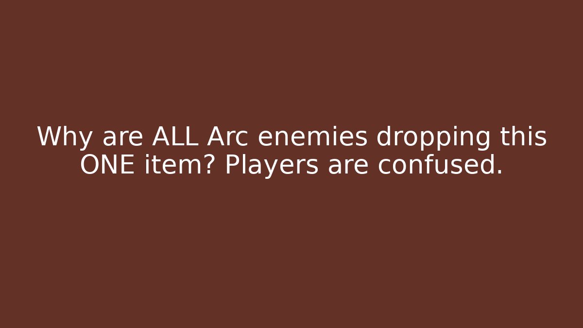 Why are ALL Arc enemies dropping this ONE item? Players are confused.
