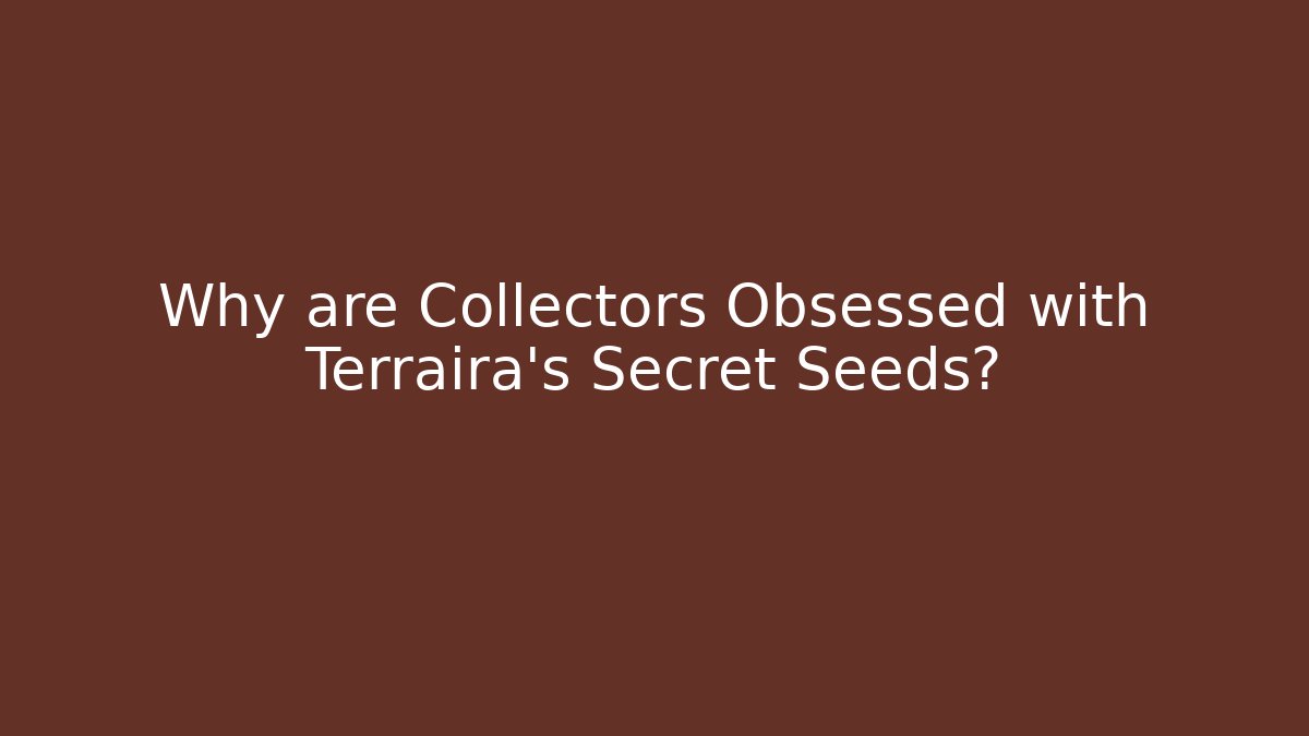 Why are Collectors Obsessed with Terraira's Secret Seeds?