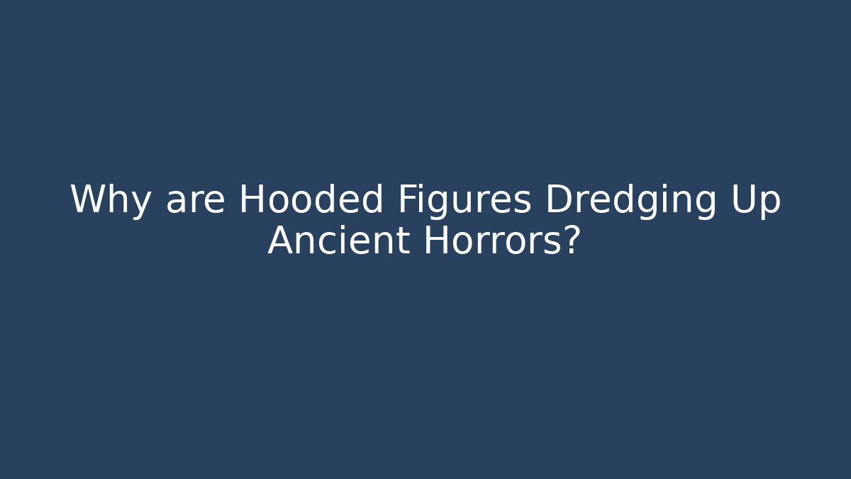 Why are Hooded Figures Dredging Up Ancient Horrors? - Create More Assets