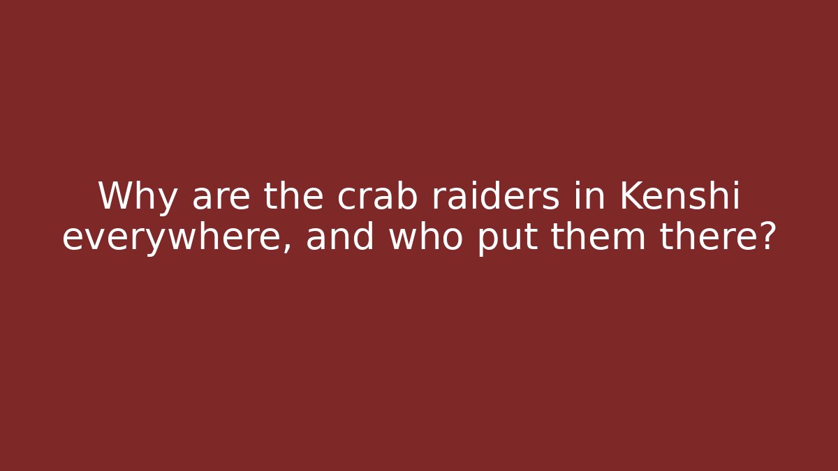 Why are the crab raiders in Kenshi everywhere, and who put them there?
