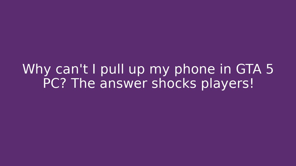 Why can't I pull up my phone in GTA 5 PC? The answer shocks players!