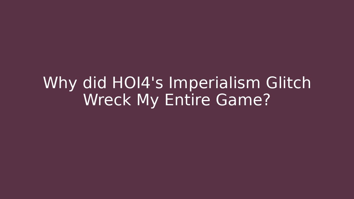 Why did HOI4’s Imperialism Glitch Wreck My Entire Game?