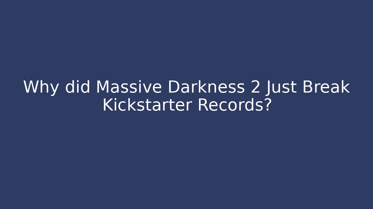 Why did Massive Darkness 2 Just Break Kickstarter Records?