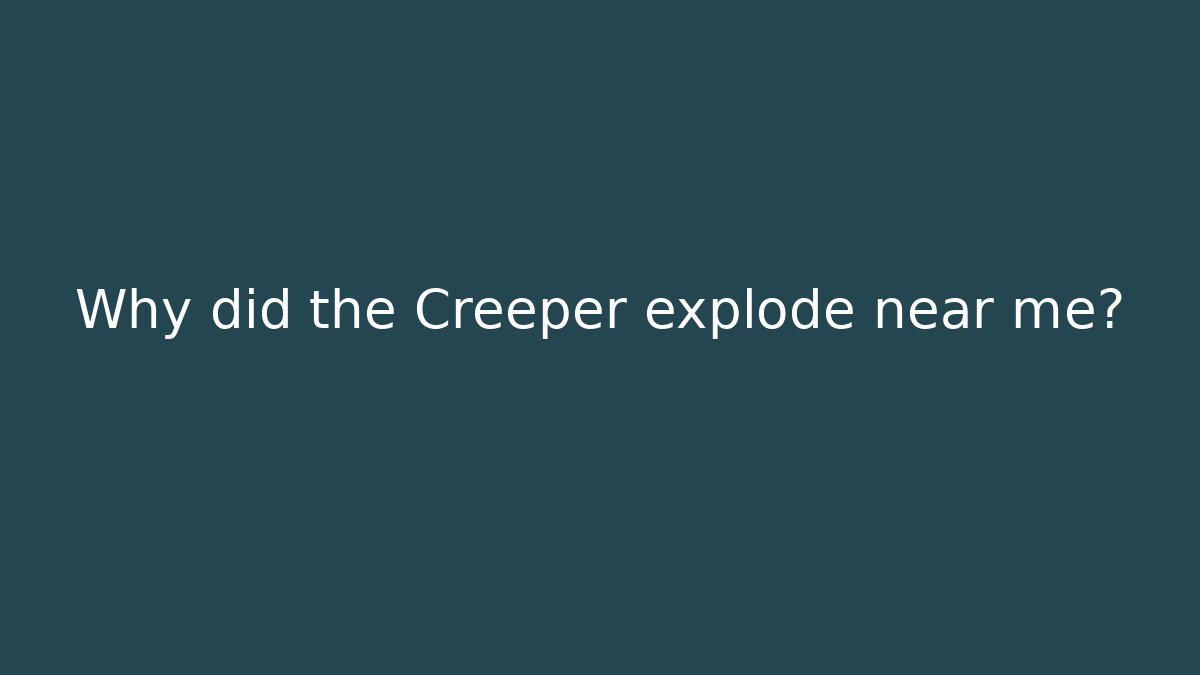 Why did the Creeper explode near me?