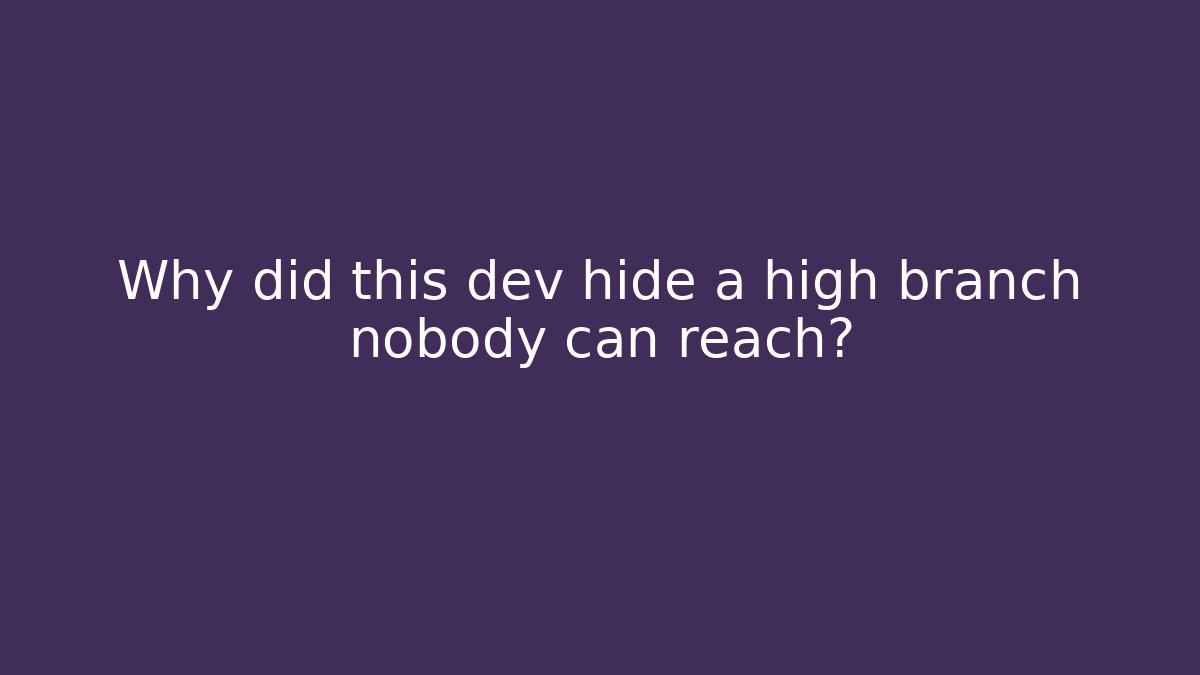 Why did this dev hide a high branch nobody can reach?