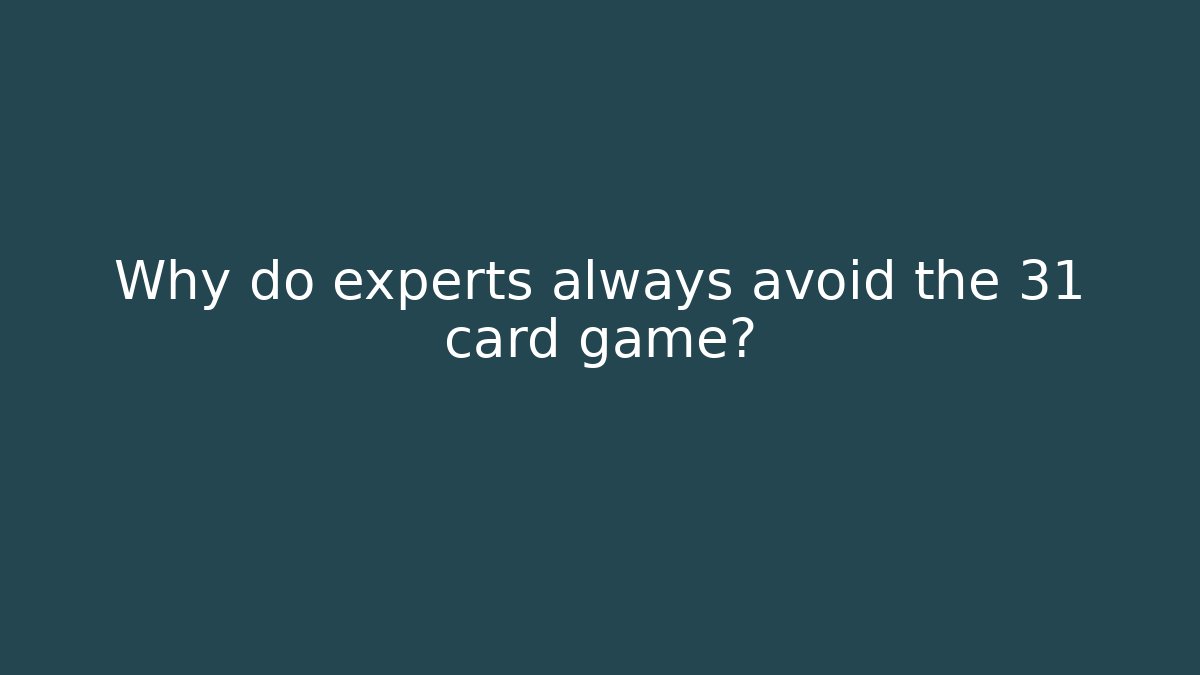 Why do experts always avoid the 31 card game?