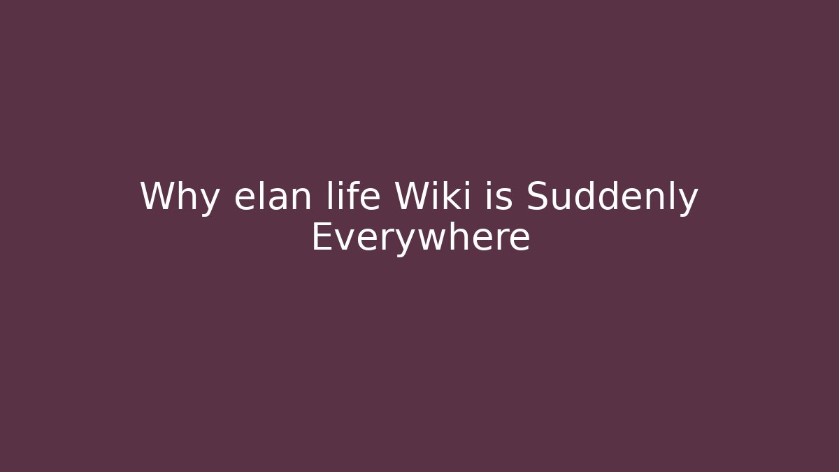 Why elan life Wiki is Suddenly Everywhere