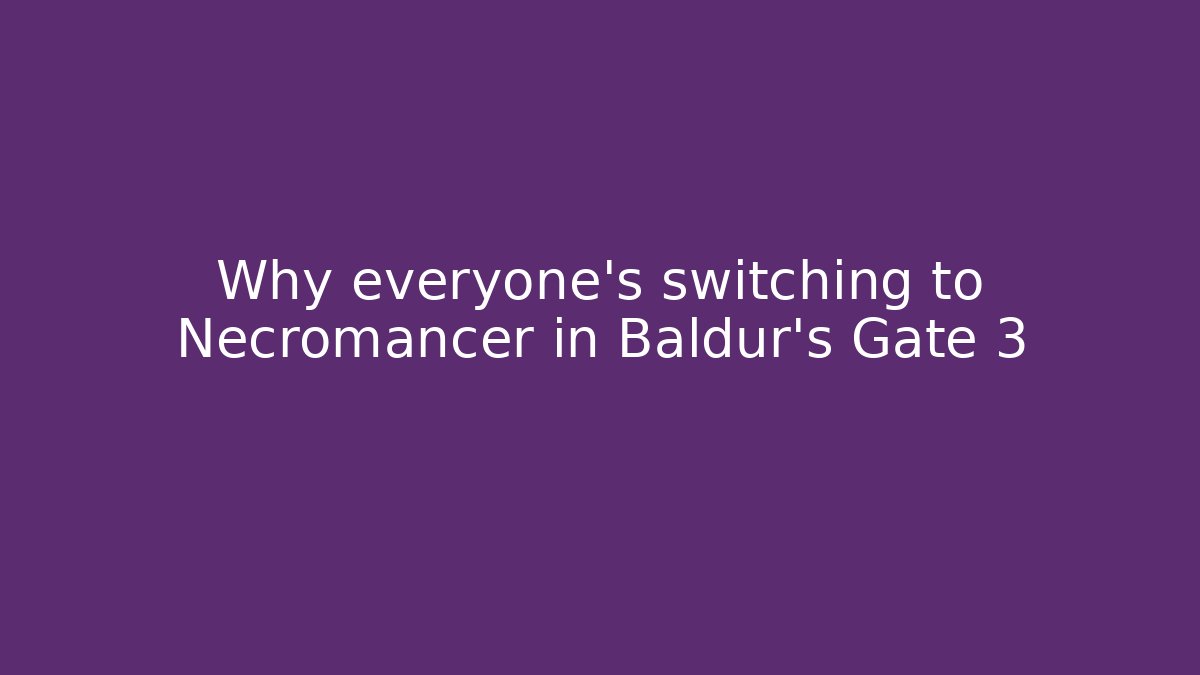 Why everyone’s switching to Necromancer in Baldur’s Gate 3
