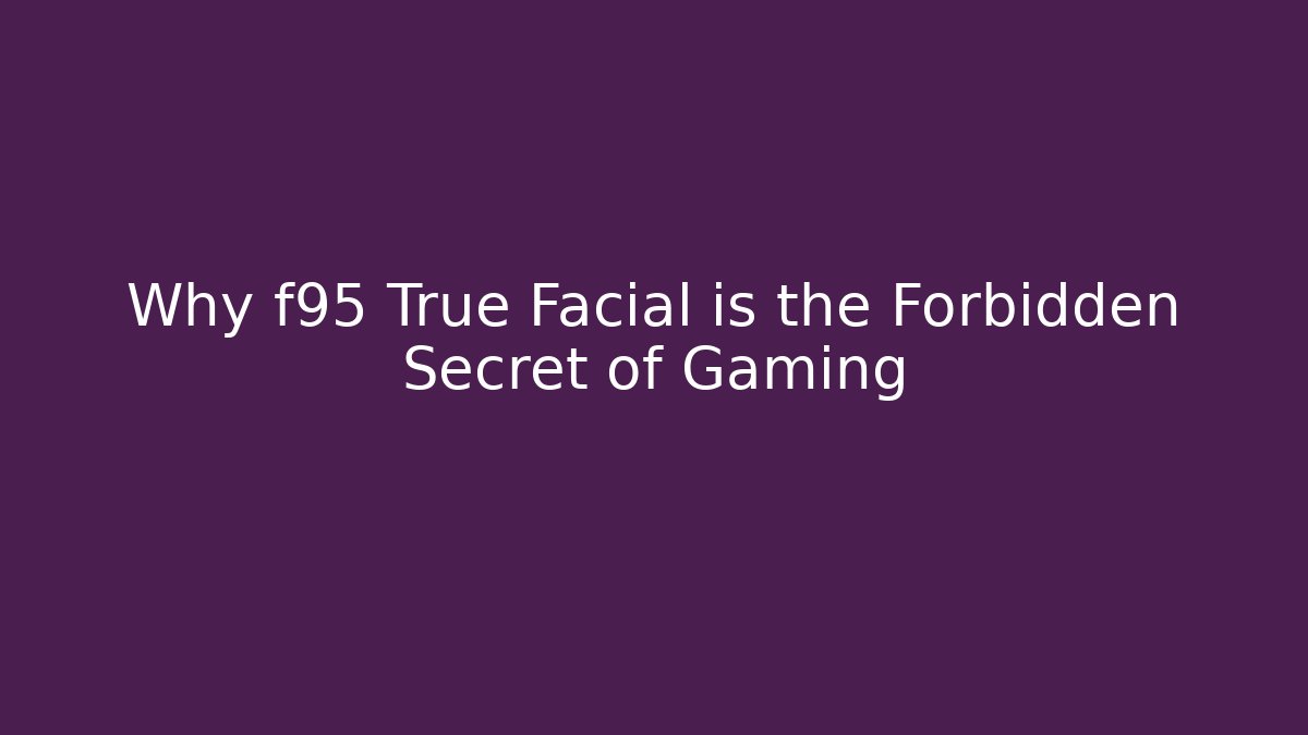 Why f95 True Facial is the Forbidden Secret of Gaming