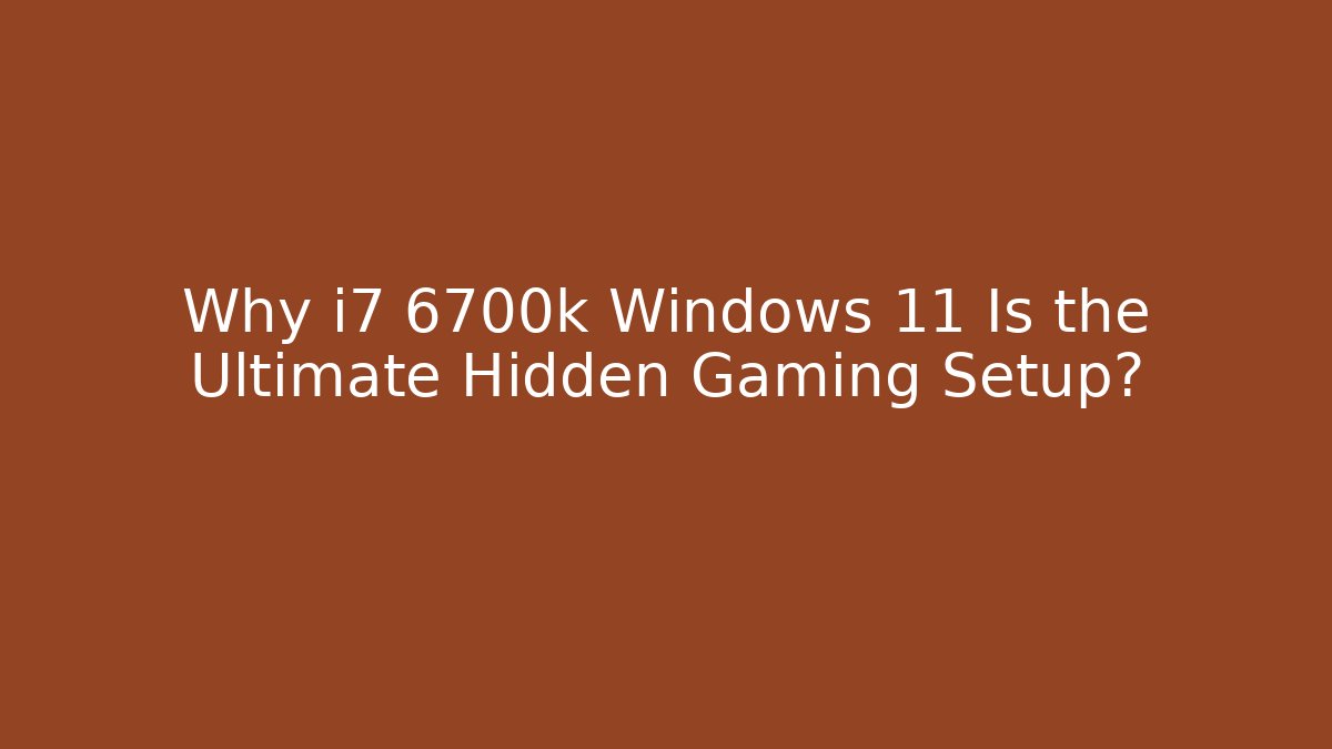 Why i7 6700k Windows 11 Is the Ultimate Hidden Gaming Setup? - Create More Assets