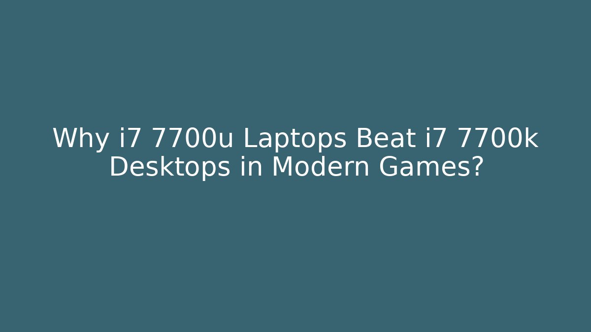 Why i7 7700u Laptops Beat i7 7700k Desktops in Modern Games?