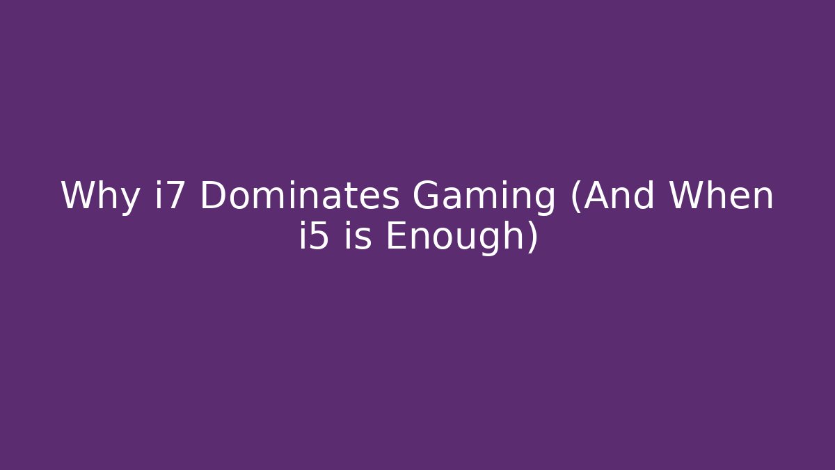 Why i7 Dominates Gaming (And When i5 is Enough) - Create More Assets