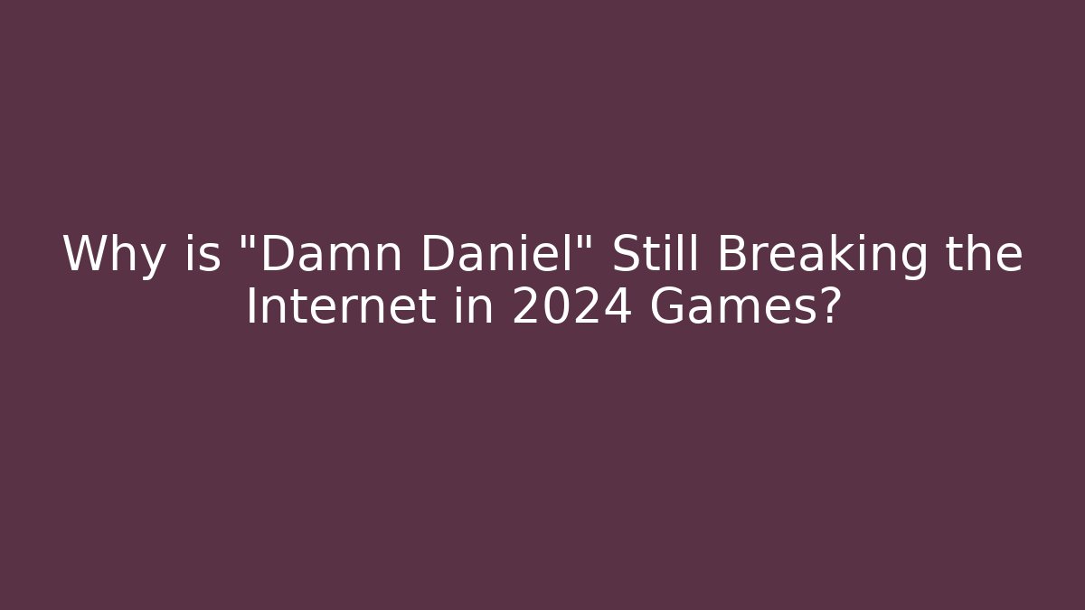 Why is "Damn Daniel" Still Breaking the Internet in 2024 Games?