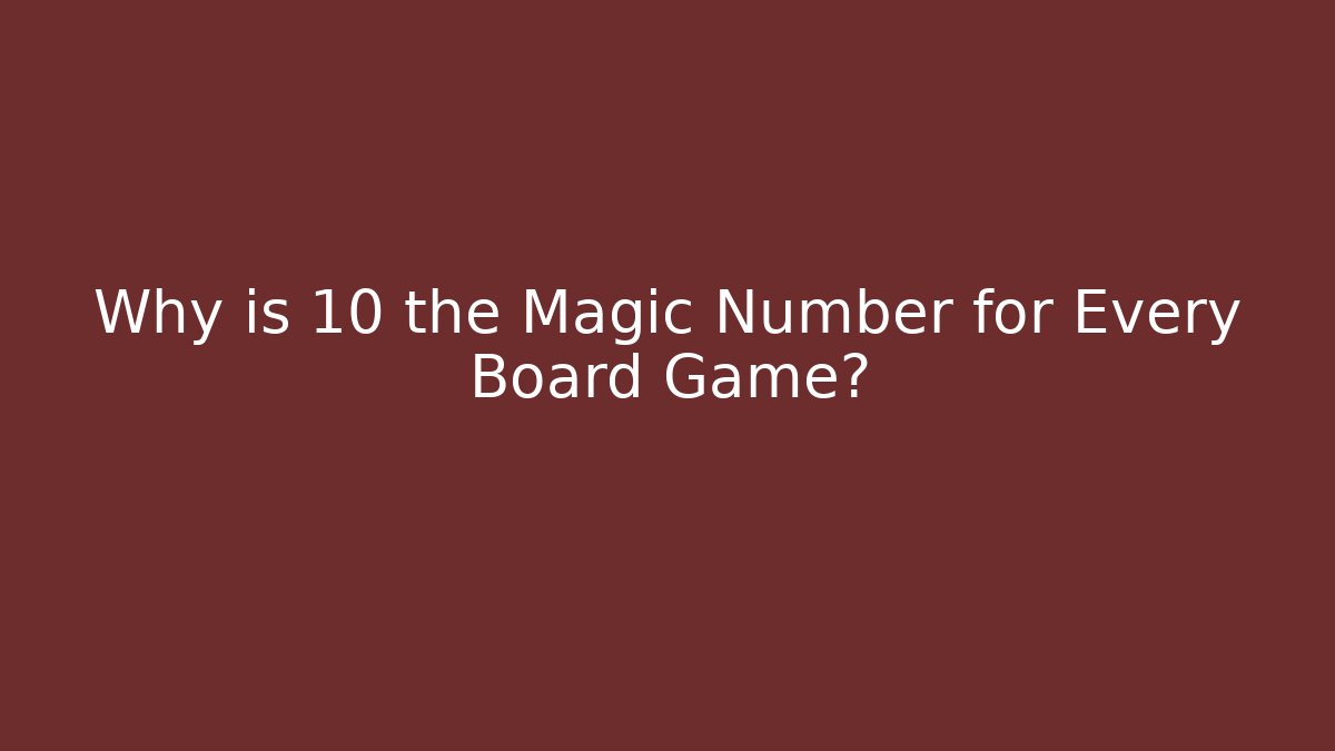 Why is 10 the Magic Number for Every Board Game?