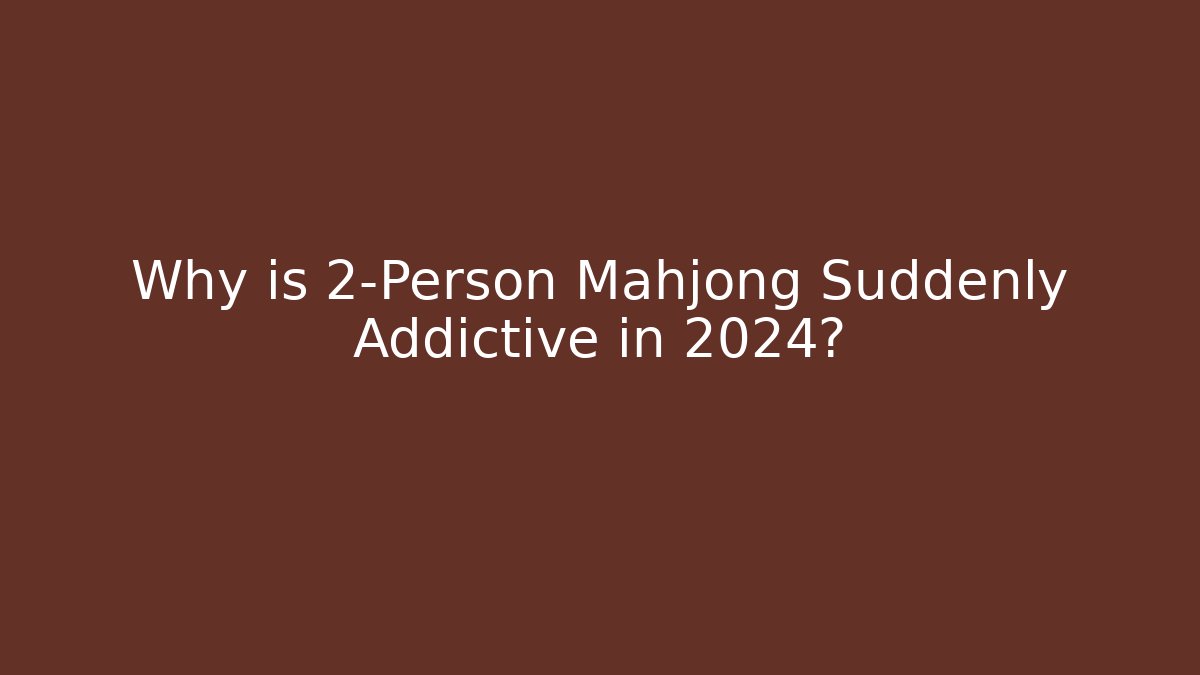 Why is 2-Person Mahjong Suddenly Addictive in 2024?
